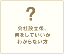 会社設立後、何をしていいかわからない方